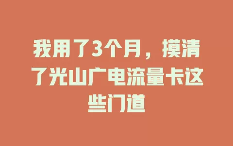 我用了3个月，摸清了光山广电流量卡这些门道