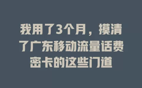 我用了3个月，摸清了广东移动流量话费密卡的这些门道