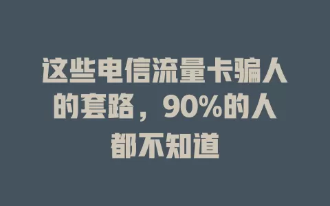 这些电信流量卡骗人的套路，90%的人都不知道