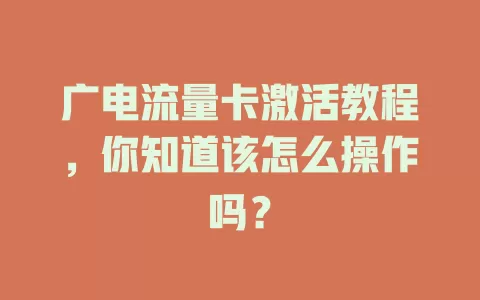广电流量卡激活教程，你知道该怎么操作吗？