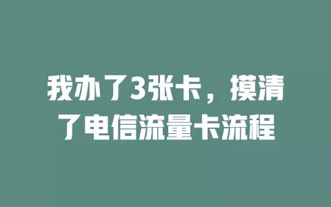 我办了3张卡，摸清了电信流量卡流程