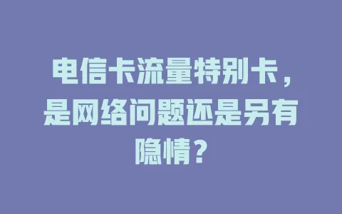 电信卡流量特别卡，是网络问题还是另有隐情？