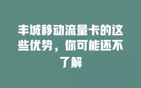 丰城移动流量卡的这些优势，你可能还不了解