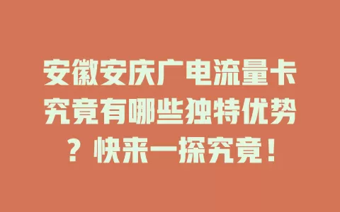安徽安庆广电流量卡究竟有哪些独特优势？快来一探究竟！