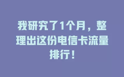 我研究了1个月，整理出这份电信卡流量排行！