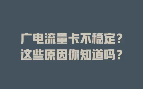 广电流量卡不稳定？这些原因你知道吗？