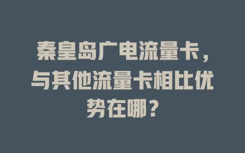 秦皇岛广电流量卡，与其他流量卡相比优势在哪？