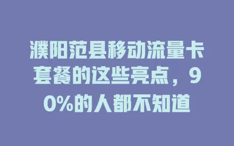 濮阳范县移动流量卡套餐的这些亮点，90%的人都不知道