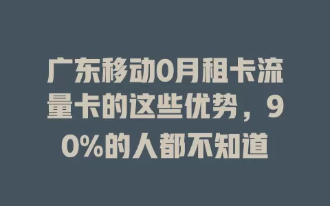 广东移动0月租卡流量卡的这些优势，90%的人都不知道