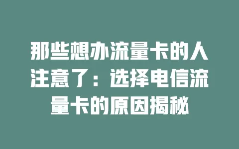 那些想办流量卡的人注意了：选择电信流量卡的原因揭秘