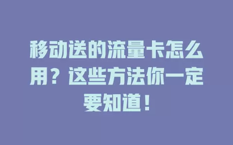 移动送的流量卡怎么用？这些方法你一定要知道！