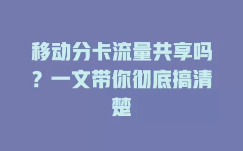 移动分卡流量共享吗？一文带你彻底搞清楚