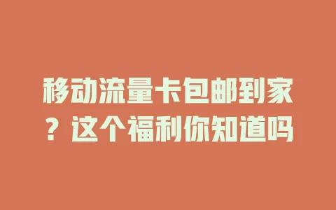 移动流量卡包邮到家？这个福利你知道吗