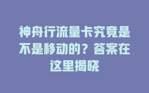 神舟行流量卡究竟是不是移动的？答案在这里揭晓
