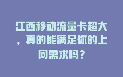 江西移动流量卡超大，真的能满足你的上网需求吗？