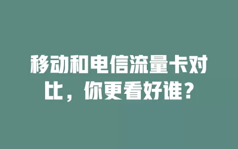 移动和电信流量卡对比，你更看好谁？