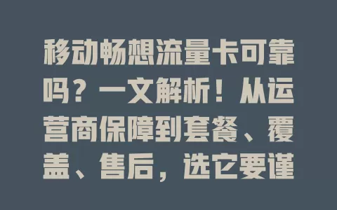 移动畅想流量卡可靠吗？一文解析！从运营商保障到套餐、覆盖、售后，选它要谨慎了解详情，确保满足需求畅游网络