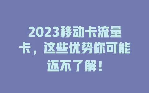 2023移动卡流量卡，这些优势你可能还不了解！