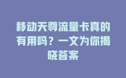 移动天尊流量卡真的有用吗？一文为你揭晓答案