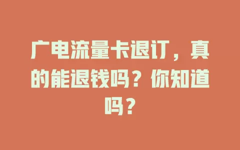 广电流量卡退订，真的能退钱吗？你知道吗？