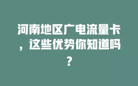 河南地区广电流量卡，这些优势你知道吗？