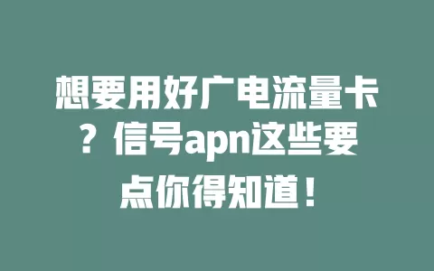 想要用好广电流量卡？信号apn这些要点你得知道！