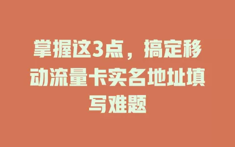 掌握这3点，搞定移动流量卡实名地址填写难题