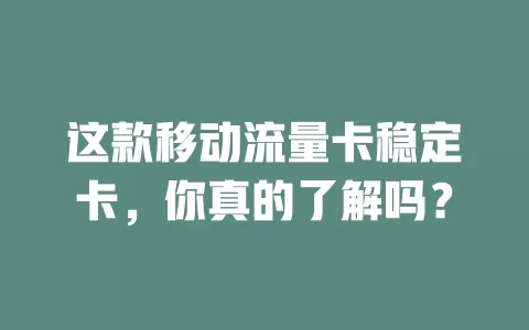这款移动流量卡稳定卡，你真的了解吗？