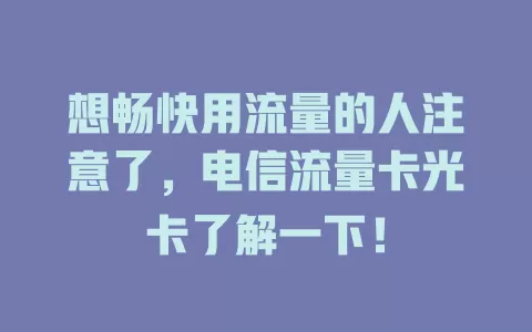 想畅快用流量的人注意了，电信流量卡光卡了解一下！