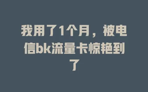 我用了1个月，被电信bk流量卡惊艳到了