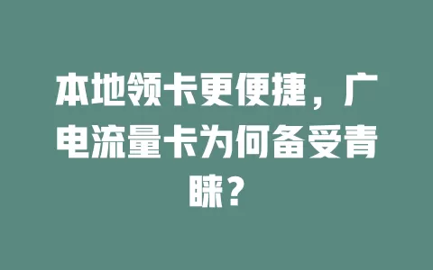 本地领卡更便捷，广电流量卡为何备受青睐？