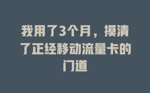 我用了3个月，摸清了正经移动流量卡的门道