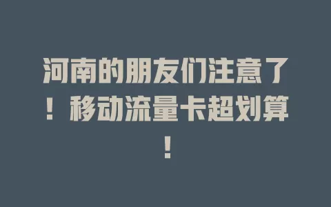 河南的朋友们注意了！移动流量卡超划算！