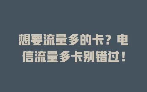 想要流量多的卡？电信流量多卡别错过！