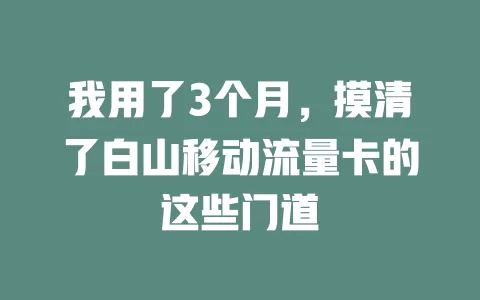 我用了3个月，摸清了白山移动流量卡的这些门道