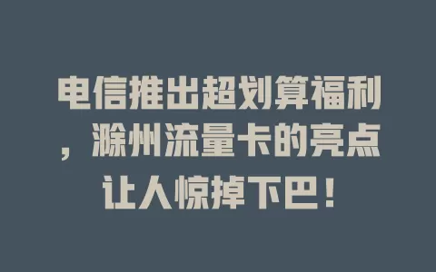 电信推出超划算福利，滁州流量卡的亮点让人惊掉下巴！