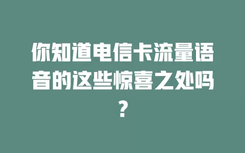 你知道电信卡流量语音的这些惊喜之处吗？