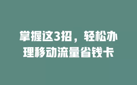 掌握这3招，轻松办理移动流量省钱卡