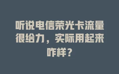 听说电信荣光卡流量很给力，实际用起来咋样？
