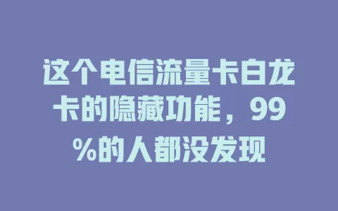 这个电信流量卡白龙卡的隐藏功能，99%的人都没发现