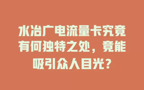 水冶广电流量卡究竟有何独特之处，竟能吸引众人目光？