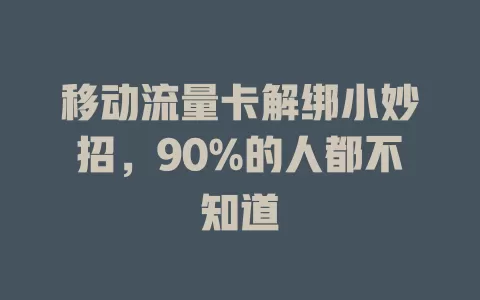 移动流量卡解绑小妙招，90%的人都不知道
