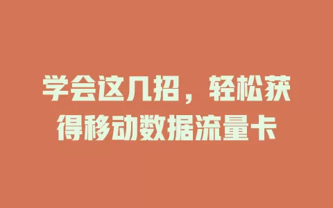 学会这几招，轻松获得移动数据流量卡