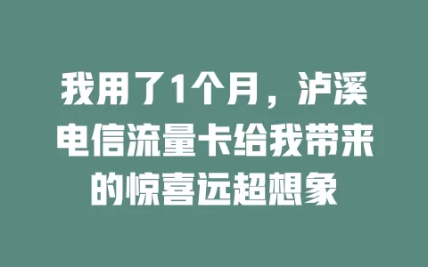 我用了1个月，泸溪电信流量卡给我带来的惊喜远超想象