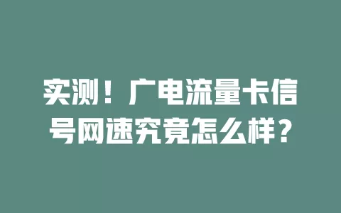 实测！广电流量卡信号网速究竟怎么样？
