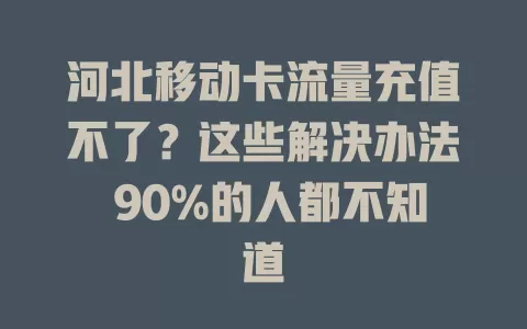 河北移动卡流量充值不了？这些解决办法 90%的人都不知道