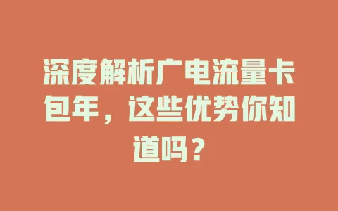 深度解析广电流量卡包年，这些优势你知道吗？