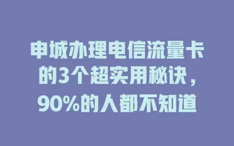 申城办理电信流量卡的3个超实用秘诀，90%的人都不知道