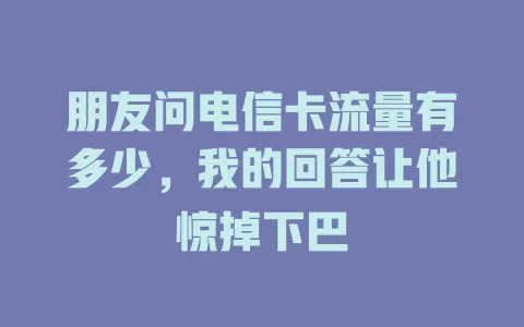 朋友问电信卡流量有多少，我的回答让他惊掉下巴