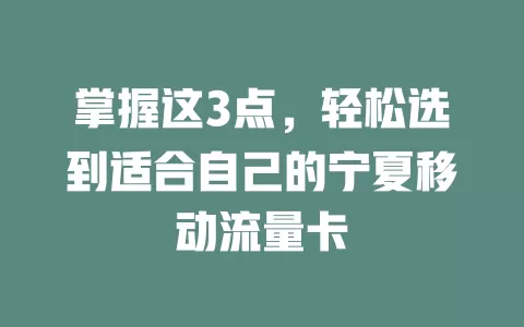掌握这3点，轻松选到适合自己的宁夏移动流量卡